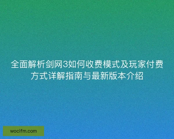 全面解析剑网3如何收费模式及玩家付费方式详解指南与最新版本介绍