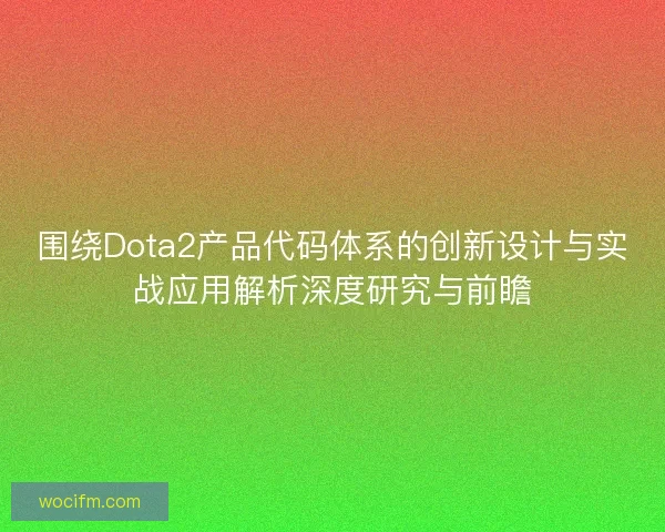 围绕Dota2产品代码体系的创新设计与实战应用解析深度研究与前瞻