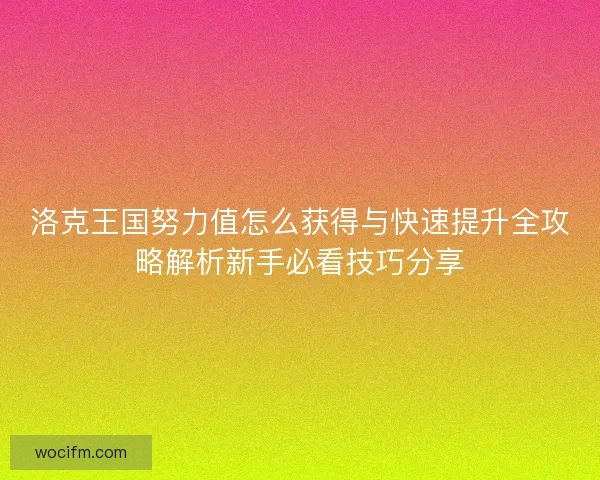 洛克王国努力值怎么获得与快速提升全攻略解析新手必看技巧分享