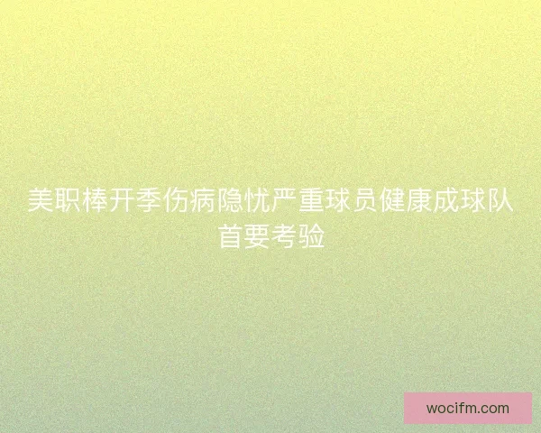 美职棒开季伤病隐忧严重球员健康成球队首要考验